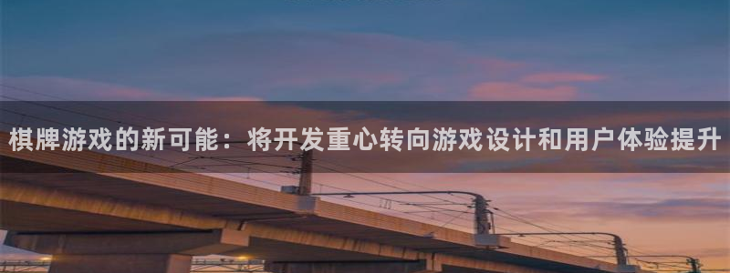 沐鸣2官网：棋牌游戏的新可能：将开发重心转向游戏设计和用户体验提升