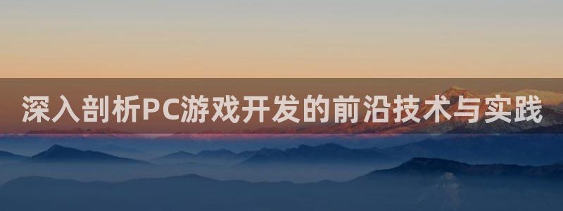 沐鸣娱乐2是正规平台么：深入剖析PC游戏开发的前沿技术与实践
