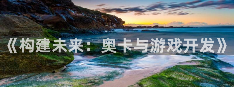 沐鸣2注册开户：《构建未来：奥卡与游戏开发》