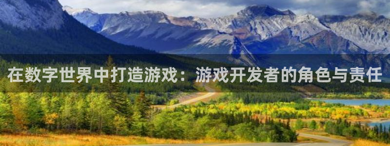 沐鸣2注册33300tg：在数字世界中打造游戏：游戏开发者的角色与责任