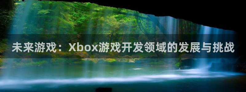 沐鸣2平台主管代理：未来游戏：Xbox游戏开发领域的发展与挑战