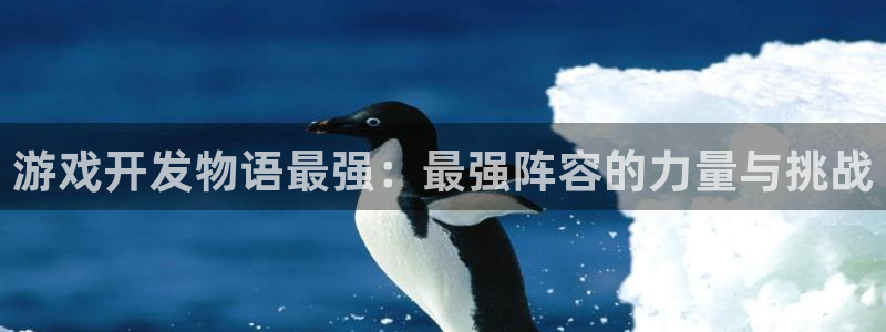 沐鸣娱乐2登录平台官网网址：游戏开发物语最强：最强阵容的力量与挑战