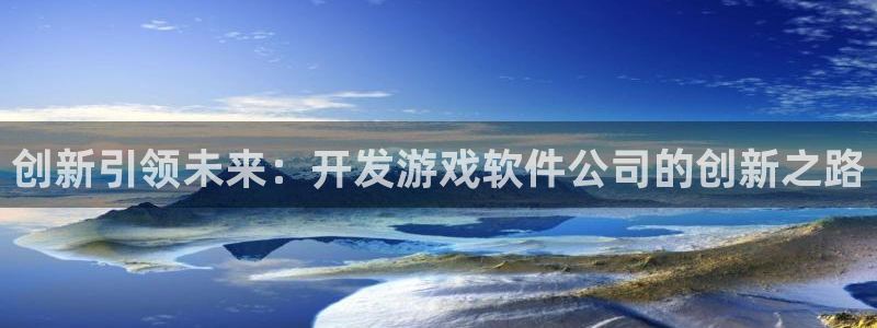 沐鸣2官网注册地址：创新引领未来：开发游戏软件公司的创新之路