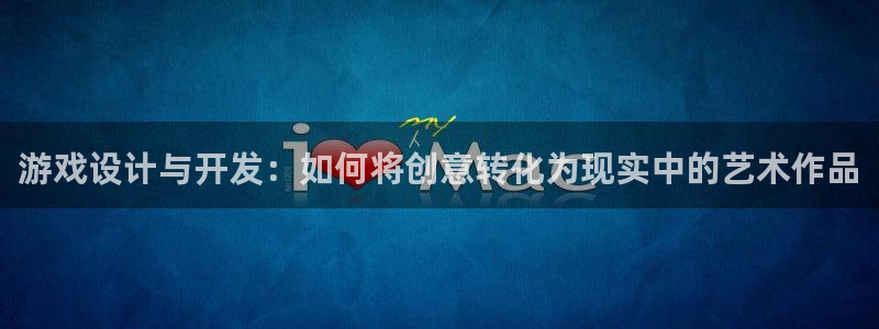 沐鸣2挂机注册：游戏设计与开发：如何将创意转化为现实中的艺术作品