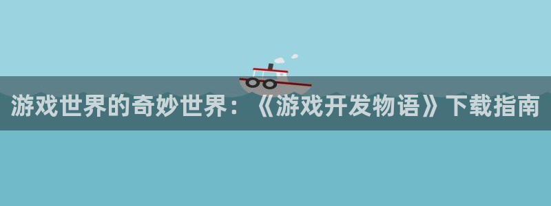沐鸣2测速：游戏世界的奇妙世界：《游戏开发物语》下载指南