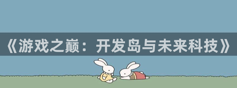沐鸣2主管：《游戏之巅：开发岛与未来科技》