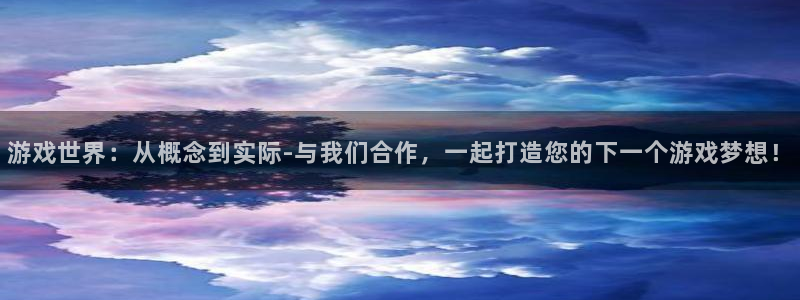 沐鸣2平台官方注册登录：游戏世界：从概念到实际-与我们合作，一起打造您的下一个游戏梦想！
