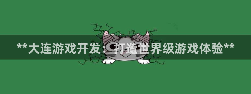 沐鸣2输钱能要回来吗：**大连游戏开发：打造世界级游戏体验**