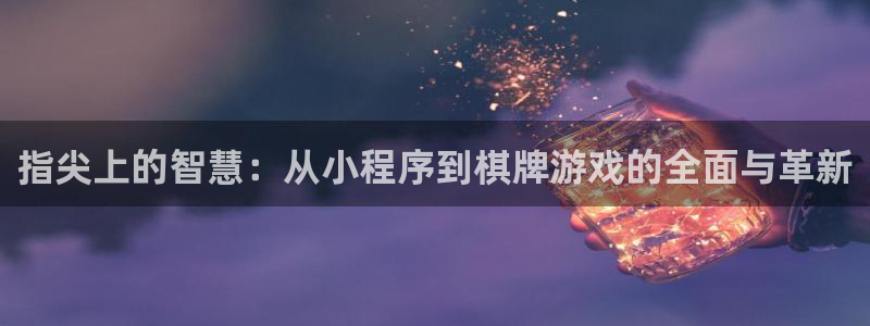 沐鸣娱乐2登录平台官网：指尖上的智慧：从小程序到棋牌游戏的全面与革新