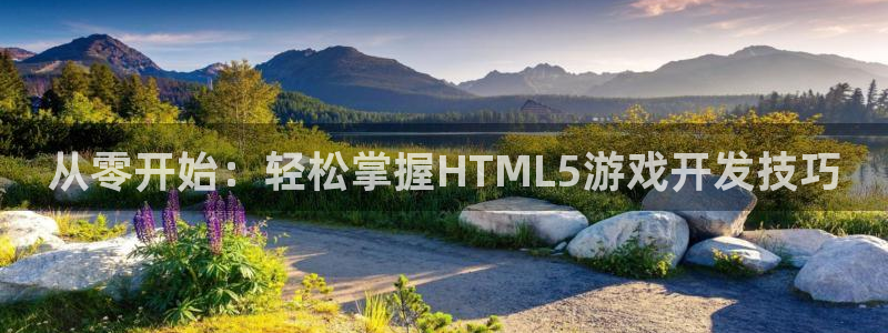 沐鸣2代理酋27337：从零开始：轻松掌握HTML5游戏开发技巧