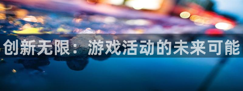 沐鸣娱乐2游戏说明：创新无限：游戏活动的未来可能